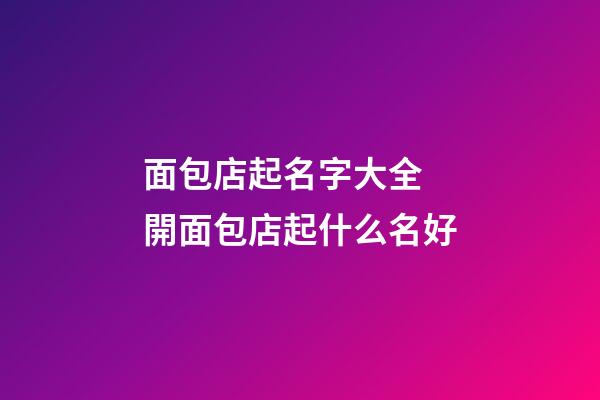 面包店起名字大全 開面包店起什么名好-第1張-店鋪起名-玄機(jī)派